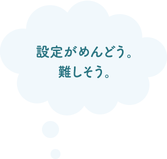 設定がめんどう。難しそう。