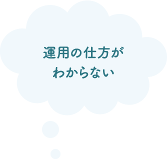 運用の仕方がわからない